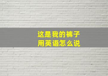 这是我的裤子 用英语怎么说